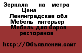 Зеркала 1,5 на 2 метра  › Цена ­ 2 500 - Ленинградская обл. Мебель, интерьер » Мебель для баров, ресторанов   